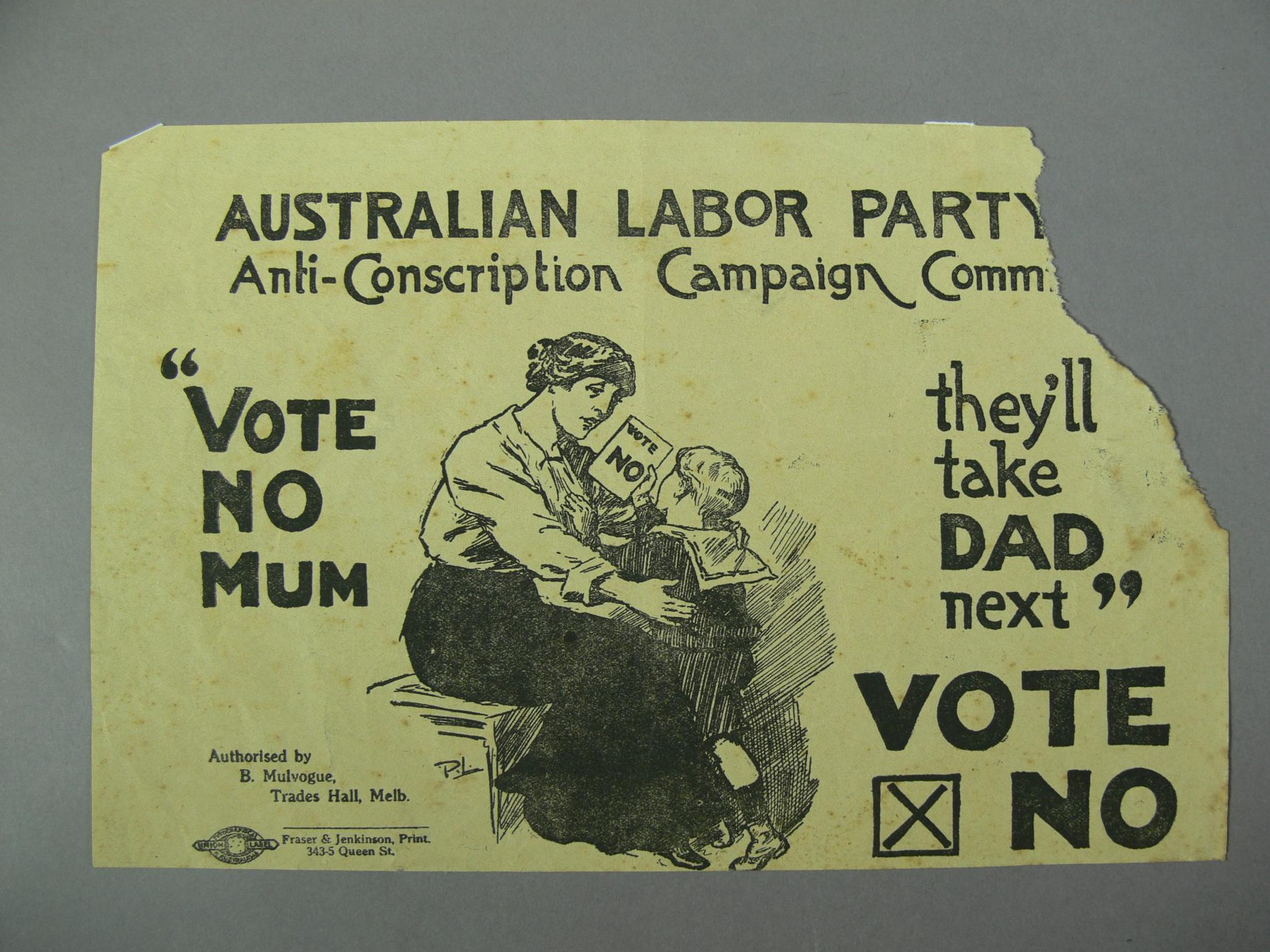 A yellowed leaflet with black script writing and an image of a mother and a child. The corner of the leaflet is torn off removing some of the text. The text reads Australian Labor Party Anti-Conscription Campaign. Vote no mum, they'll take dad next. Vote no. A yellowed leaflet with black script writing and an image of a mother and a child. The corner of the leaflet is torn off removing some of the text. The text reads Australian Labor Party Anti-Conscription Campaign. Vote no mum, they'll take dad next. Vote no.