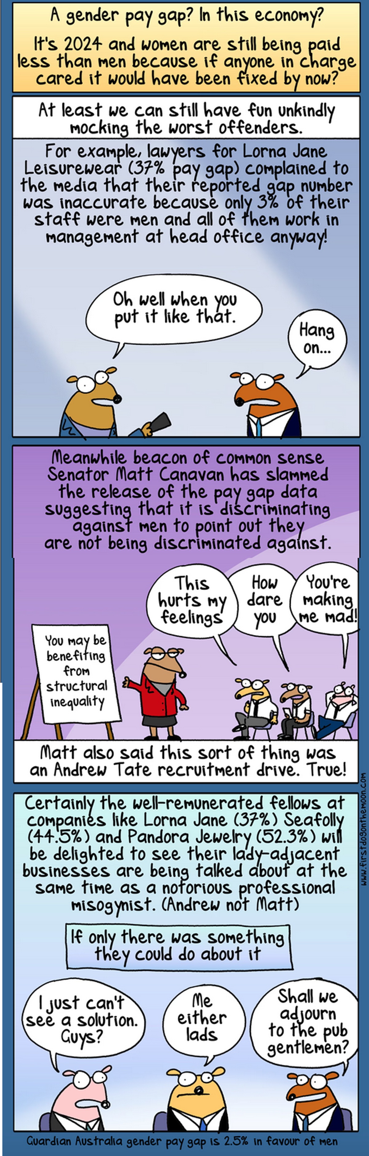 A long First Dog on the Moon comic points out the gender pay gap with small cartoon animals. In the final square, a group of men decide that there's nothing they can do about it. 