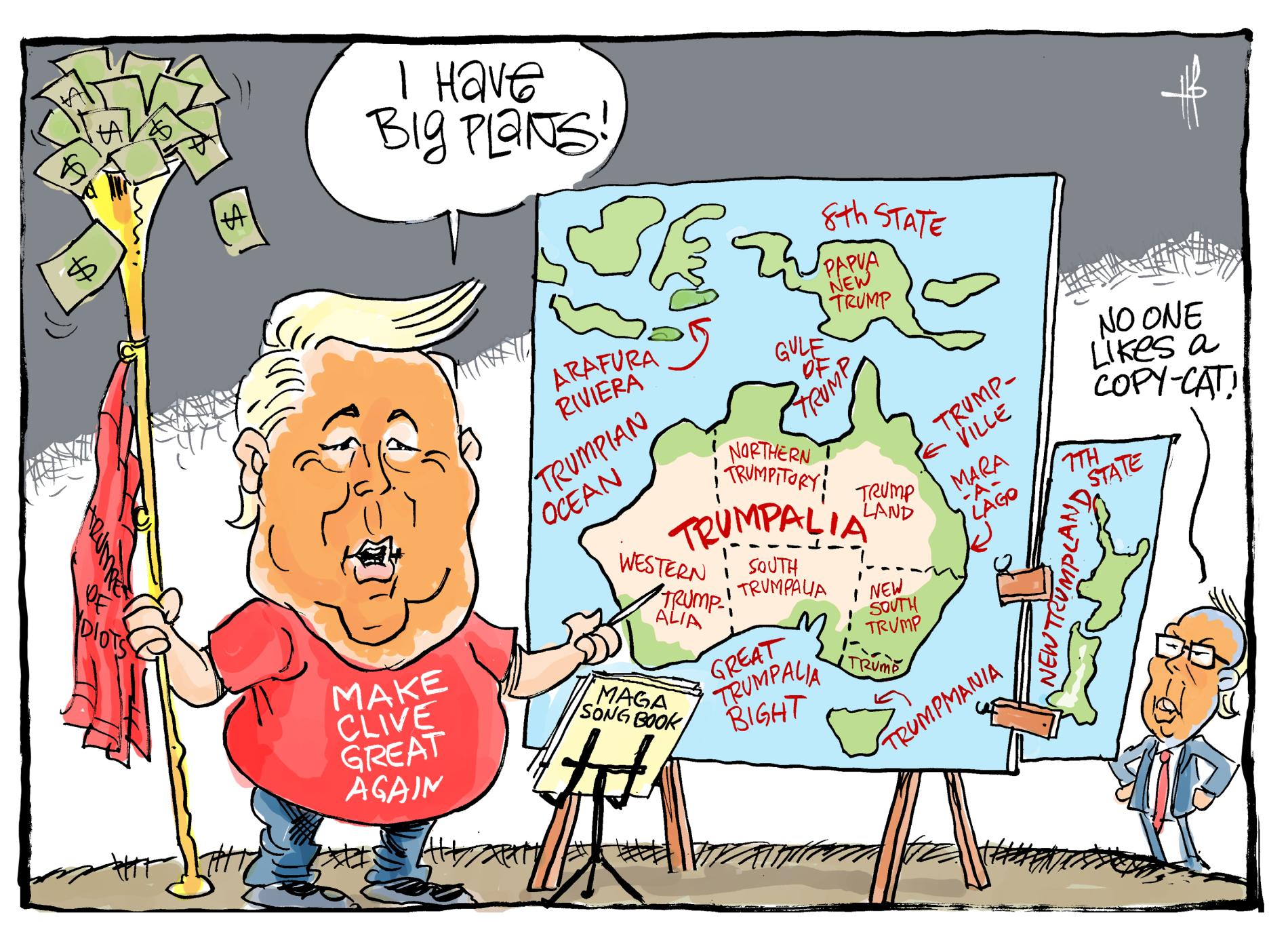 Clive Palmer, dressed as US President Donald Trump, complete with a T-shirt that reads 'Make Clive Great Again', says 'I have big plans!' while pointing to a map of Australia labelled 'Trumpalia.' Peter Dutton, also dressed as Trump, says, 'No one likes a copy cat!' while standing next to a map of New Zealand labelled, 'New Trumpland 7th state.'
