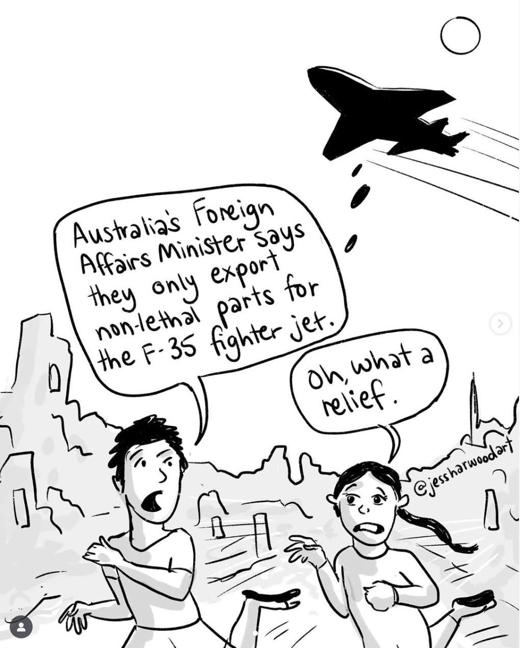 A plane drop bombs on Gaza. Two people run away. One says, 'Australia's Foreign Affairs minister says they only export non-lethal parts for the F-35 fighter jet.' The other says, 'Oh, what a relief.' 